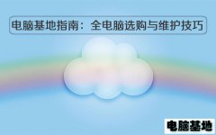 电脑基地官网指南：全面的电脑选购与维护技巧