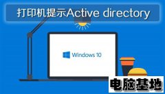 Win10系统使用打印机提示Active directory的问题
